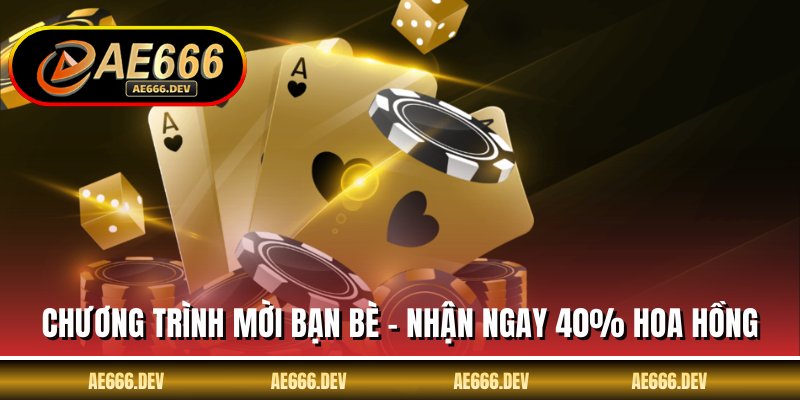 Chương Trình Mời Bạn Bè - Nhận Ngay 40% Hoa Hồng AE666