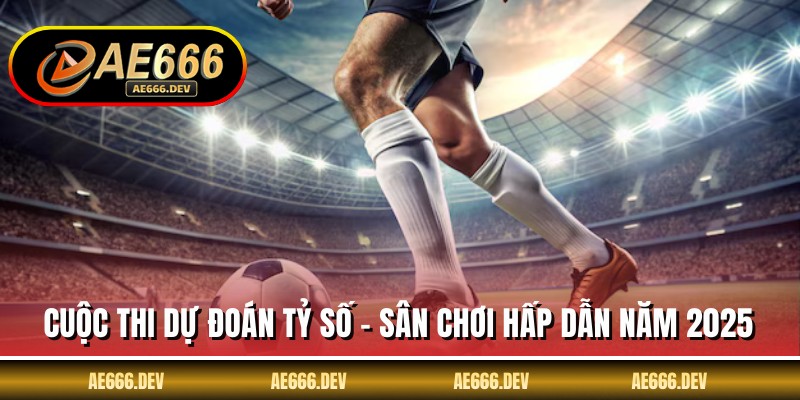 Cuộc Thi Dự Đoán Tỷ Số - Sân Chơi Hấp Dẫn Năm 2025