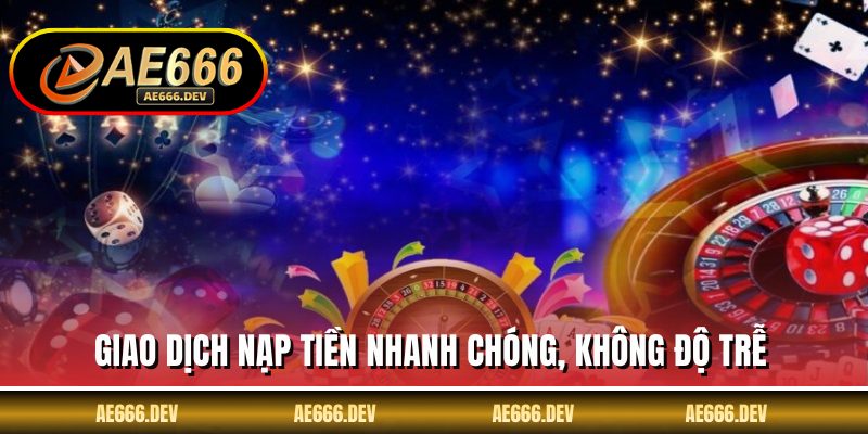 Giao dịch nạp tiền nhanh chóng, không độ trễ