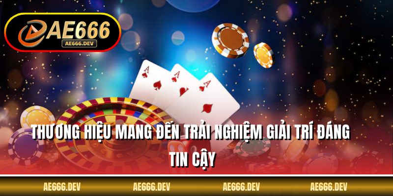 Thương hiệu mang đến trải nghiệm giải trí đáng tin cậy